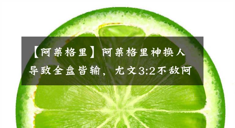 【阿莱格里】阿莱格里神换人导致全盘皆输，尤文3:2不敌阿贾克斯被淘汰