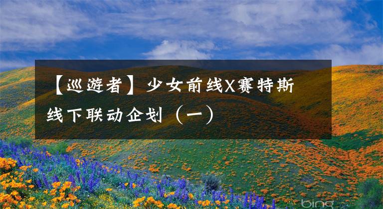 【巡游者】少女前线X赛特斯 线下联动企划（一）