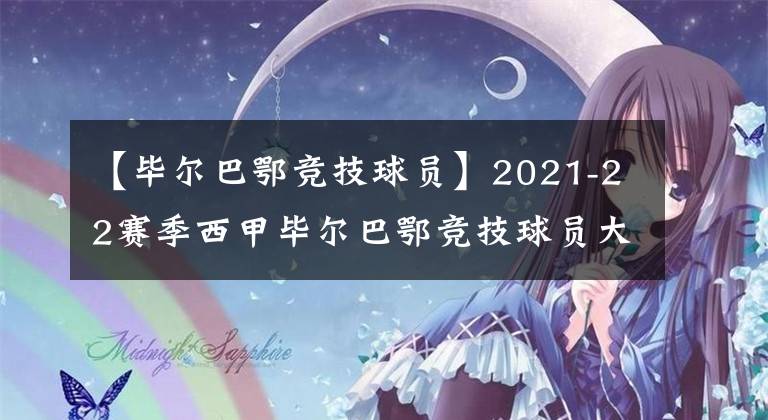 【毕尔巴鄂竞技球员】2021-22赛季西甲毕尔巴鄂竞技球员大名单及最新阵容一览
