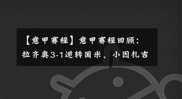 【意甲赛程】意甲赛程回顾：拉齐奥3-1逆转国米，小因扎吉：国际米兰应更早前锁定比赛