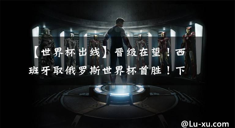 【世界杯出线】晋级在望！西班牙取俄罗斯世界杯首胜！下轮战平即可出线！