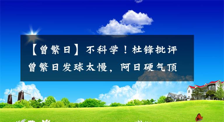 【曾繁日】不科学！杜锋批评曾繁日发球太慢，阿日硬气顶嘴，杜锋道歉：我错了