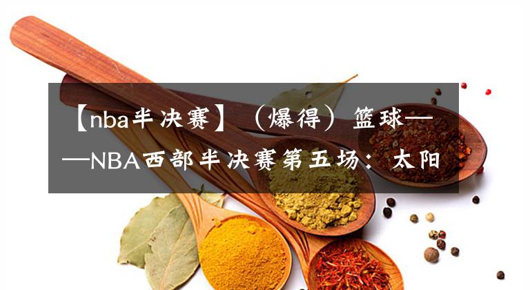 【nba半决赛】（爆得）篮球——NBA西部半决赛第五场：太阳胜独行侠