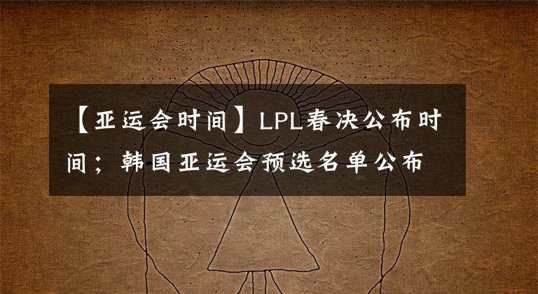 【亚运会时间】LPL春决公布时间；韩国亚运会预选名单公布