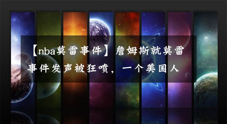 【nba莫雷事件】詹姆斯就莫雷事件发声被狂喷,一个美国人看不下去了……