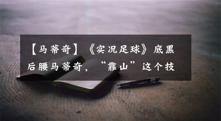 【马蒂奇】《实况足球》底黑后腰马蒂奇，“靠山”这个技能是好是坏？