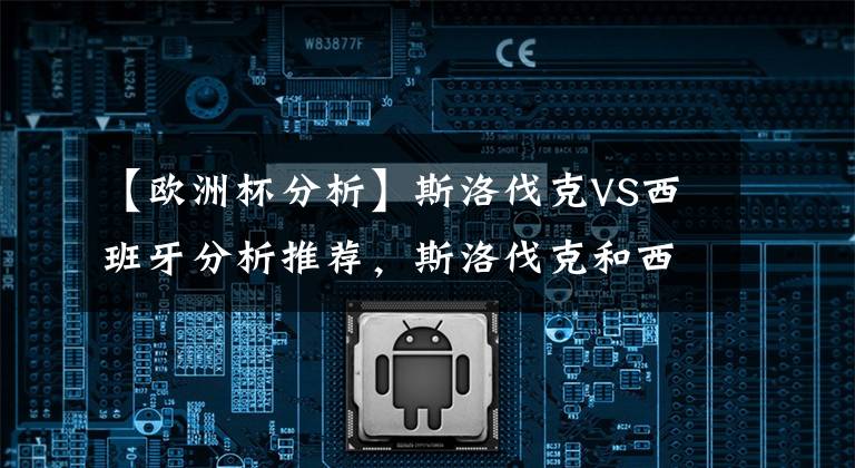 【欧洲杯分析】斯洛伐克VS西班牙分析推荐，斯洛伐克和西班牙会爆冷吗？谁更强？