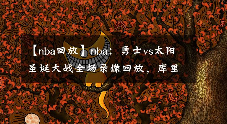 【nba回放】nba:勇士vs太阳圣诞大战全场录像回放,库里33+4+6