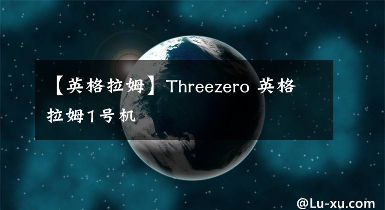 【英格拉姆】Threezero 英格拉姆1号机