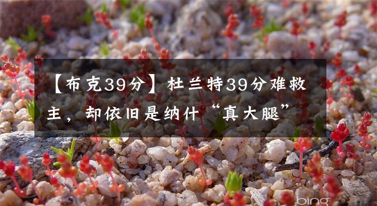 【布克39分】杜兰特39分难救主，却依旧是纳什“真大腿”，哈登成“大坑”，篮网的总冠军梦走远了？