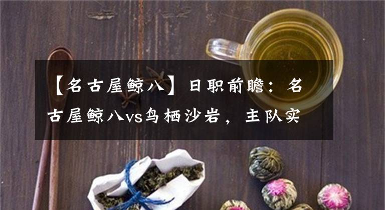 【名古屋鲸八】日职前瞻：名古屋鲸八vs鸟栖沙岩，主队实力碾压全取三分？