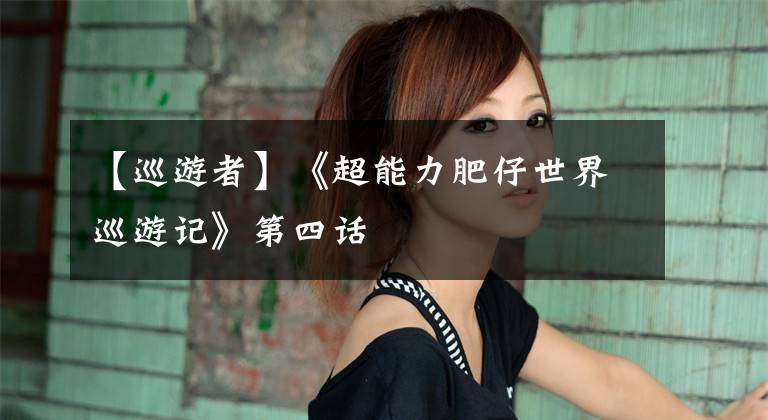 【巡游者】《超能力肥仔世界巡游记》第四话