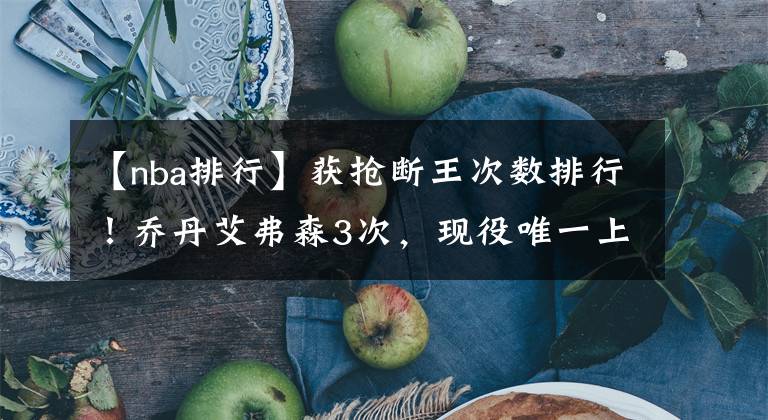 【nba排行】获抢断王次数排行！乔丹艾弗森3次，现役唯一上榜的他差点7连霸
