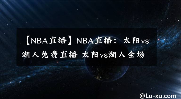 【NBA直播】NBA直播:太阳vs湖人免费直播 太阳vs湖人全场录像回放