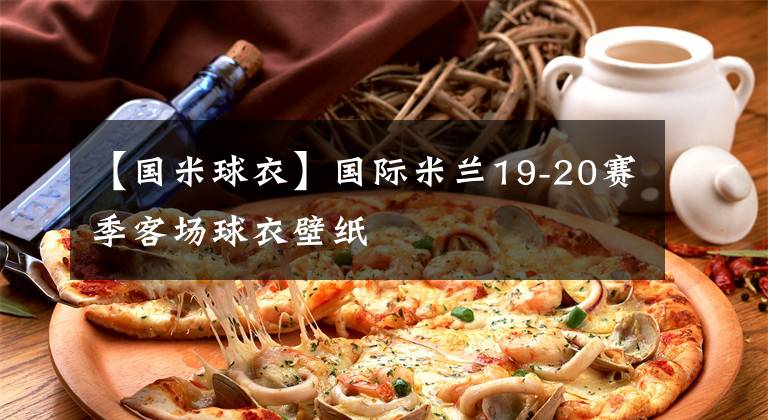 【国米球衣】国际米兰19-20赛季客场球衣壁纸