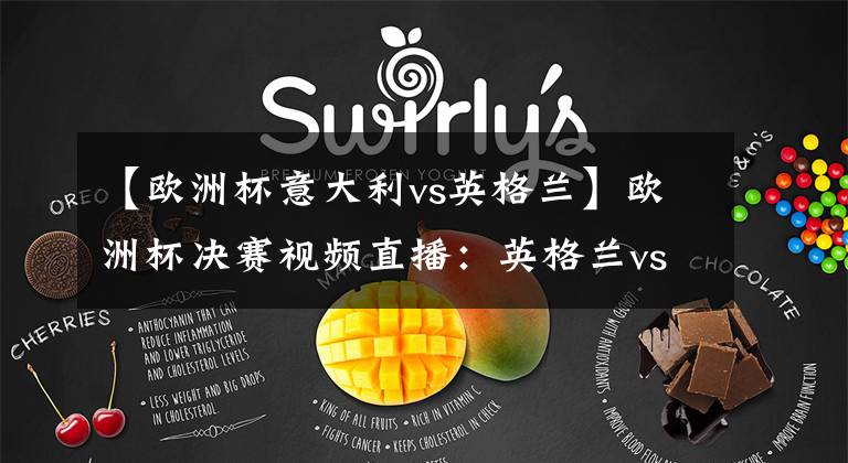 【欧洲杯意大利vs英格兰】欧洲杯决赛视频直播：英格兰vs意大利 冠军争夺战，谁能站上欧洲之巅？