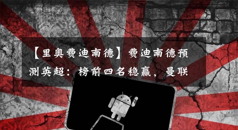 【里奥费迪南德】费迪南德预测英超:榜前四名稳赢,曼联艰难的赛季