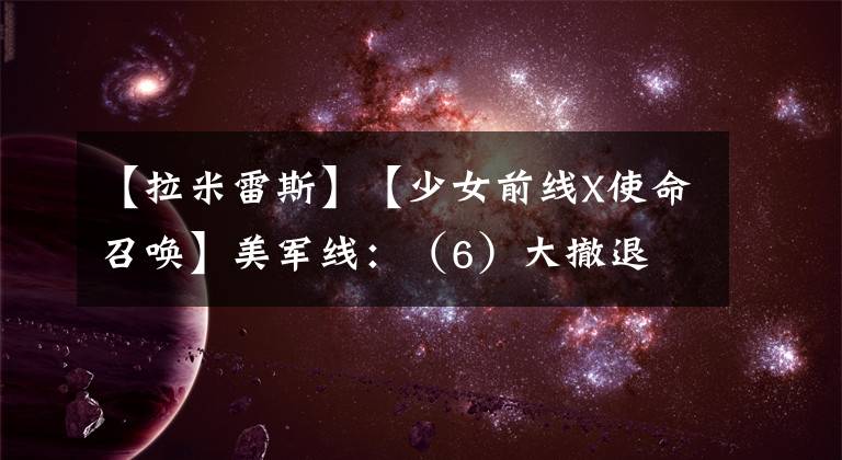 【拉米雷斯】【少女前线X使命召唤】美军线：（6）大撤退
