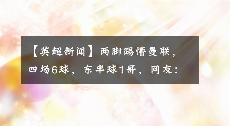 【英超新闻】两脚踢懵曼联,四场6球,东半球1哥,网友:这人必须背锅