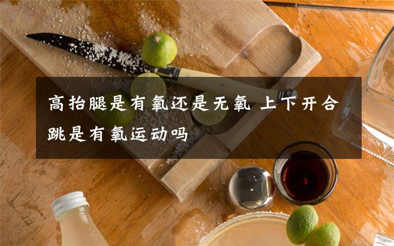 高抬腿是有氧还是无氧 上下开合跳是有氧运动吗