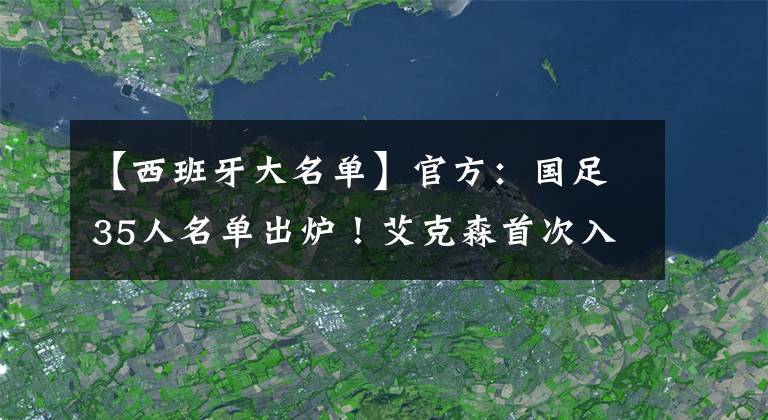 【西班牙大名单】官方：国足35人名单出炉！艾克森首次入选，武磊在列