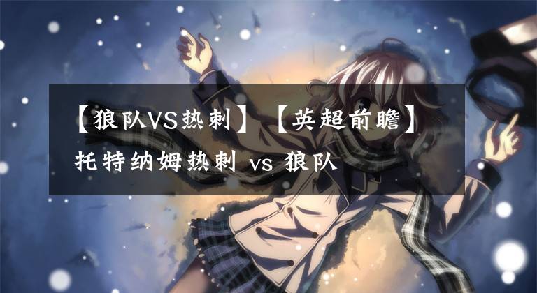 【狼队VS热刺】【英超前瞻】 托特纳姆热刺 vs 狼队
