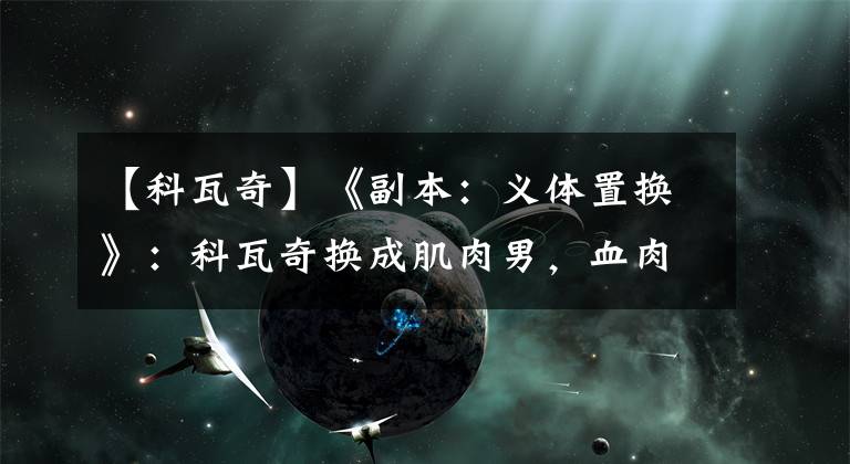 【科瓦奇】《副本：义体置换》：科瓦奇换成肌肉男，血肉横飞的日子回来了