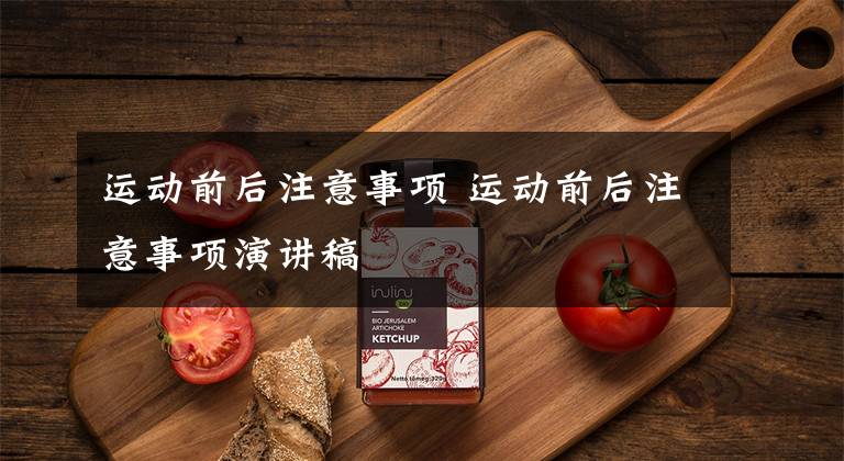 运动前后注意事项 运动前后注意事项演讲稿