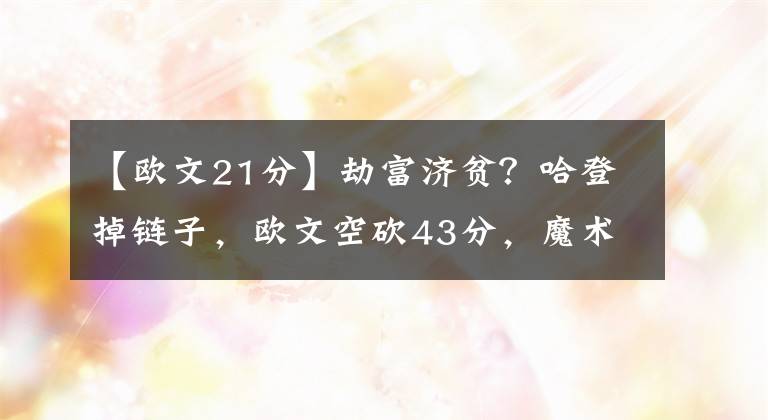 【欧文21分】劫富济贫？哈登掉链子，欧文空砍43分，魔术21记三分终结9连败