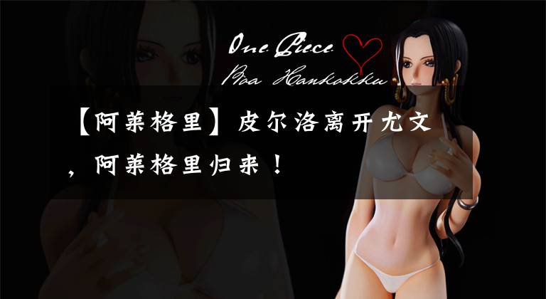 【阿莱格里】皮尔洛离开尤文,阿莱格里归来!