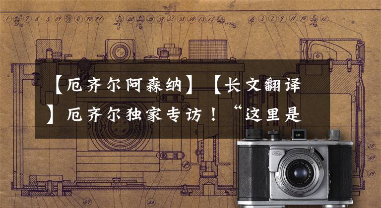 【厄齐尔阿森纳】【长文翻译】厄齐尔独家专访！“这里是我的家，我哪也不去”