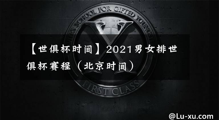 【世俱杯时间】2021男女排世俱杯赛程(北京时间)