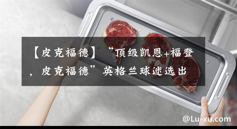 【皮克福德】“顶级凯恩+福登,皮克福德”英格兰球迷选出世界杯最强阵容!