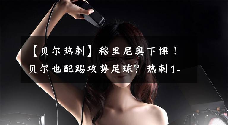 【贝尔热刺】穆里尼奥下课！贝尔也配踢攻势足球？热刺1-3利兹惨被群嘲