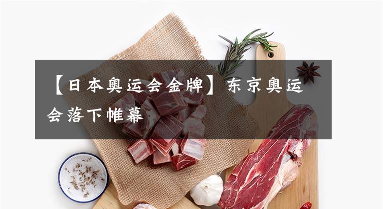 【日本奥运会金牌】东京奥运会落下帷幕