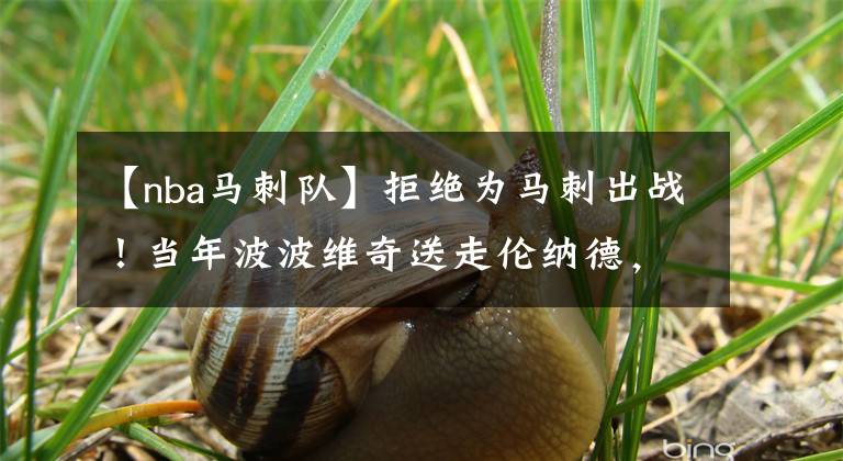 【nba马刺队】拒绝为马刺出战!当年波波维奇送走伦纳德,算不算剔除了毒瘤?