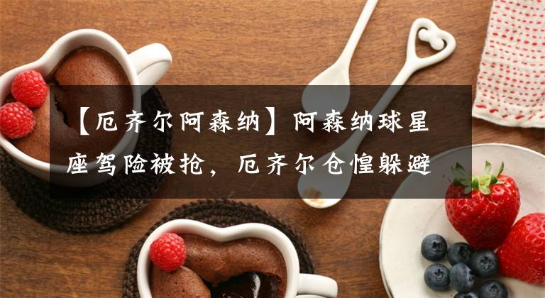 【厄齐尔阿森纳】阿森纳球星座驾险被抢,厄齐尔仓惶躲避,科拉希纳茨徒手击退刀匪