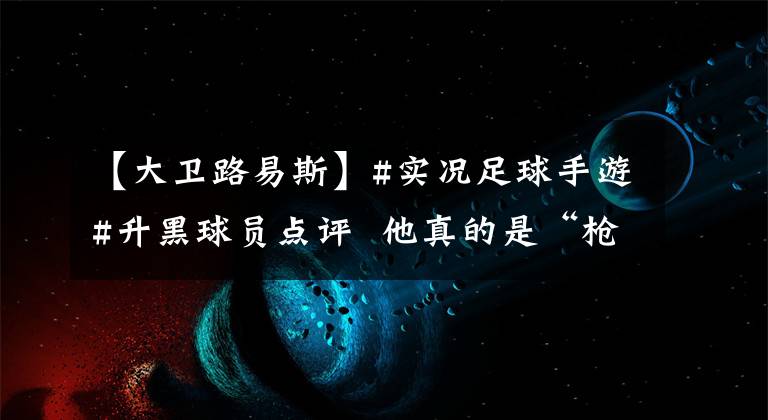 【大卫路易斯】#实况足球手游#升黑球员点评  他真的是“枪手”最需要的后卫?——大卫·路易斯