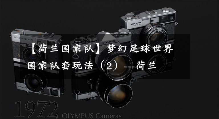 【荷兰国家队】梦幻足球世界国家队套玩法(2)---荷兰