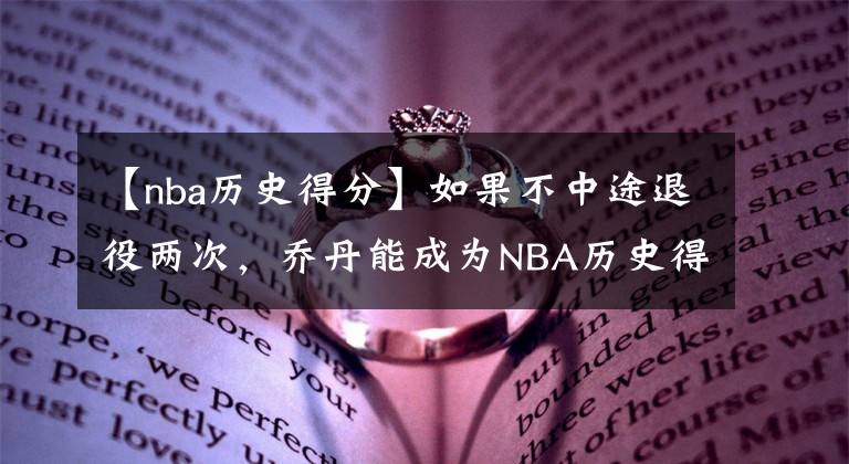 【nba历史得分】如果不中途退役两次，乔丹能成为NBA历史得分王吗？算一下便知