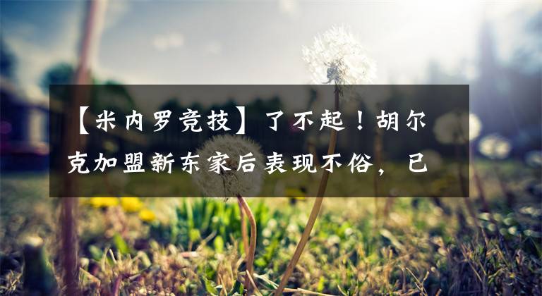 【米内罗竞技】了不起！胡尔克加盟新东家后表现不俗，已为球队带来一座冠军奖杯