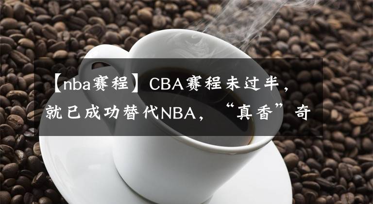 【nba赛程】CBA赛程未过半,就已成功替代NBA,“真香”奇迹或与3原因有关