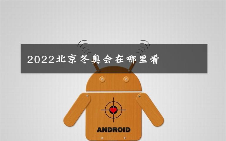 2022北京冬奥会在哪里看