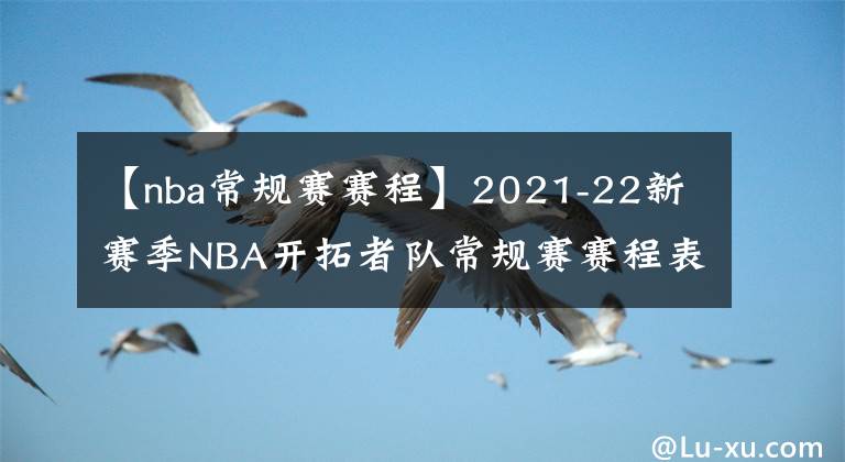 【nba常规赛赛程】2021-22新赛季NBA开拓者队常规赛赛程表一览