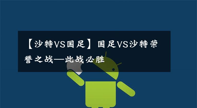 【沙特VS国足】国足VS沙特荣誉之战—此战必胜