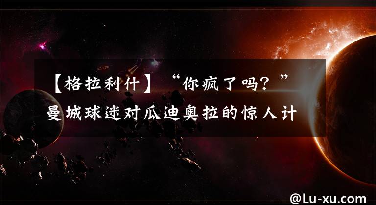【格拉利什】“你疯了吗?”曼城球迷对瓜迪奥拉的惊人计划产生质疑