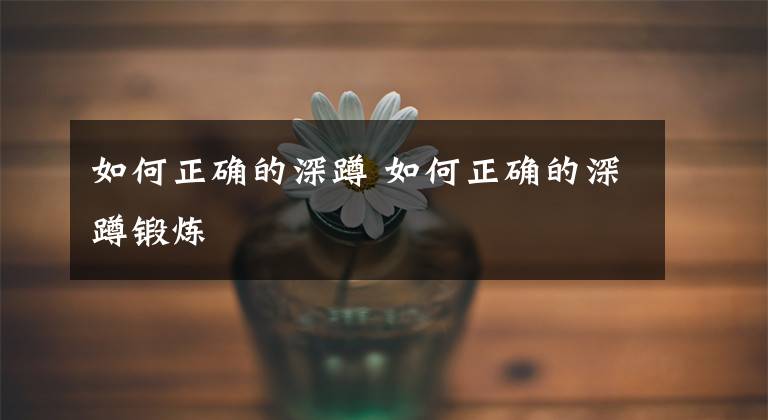 如何正确的深蹲 如何正确的深蹲锻炼