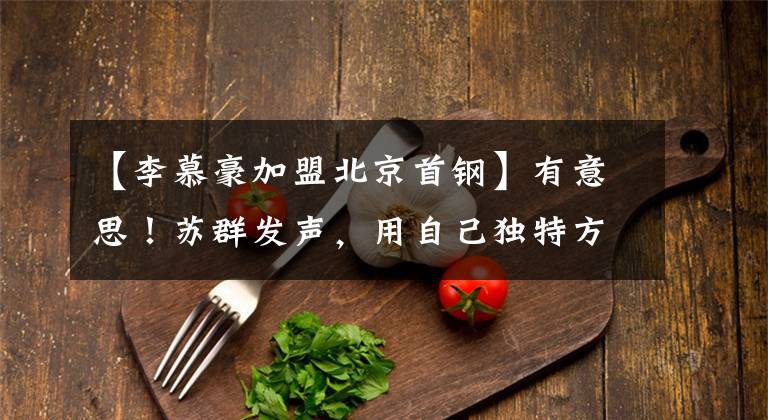 【李慕豪加盟北京首钢】有意思!苏群发声,用自己独特方式调侃李慕豪范子铭加盟北京首钢