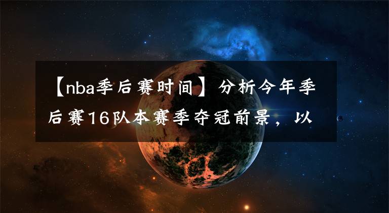 【nba季后赛时间】分析今年季后赛16队本赛季夺冠前景,以及盘点各队上次夺冠的时间