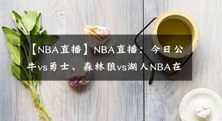 【NBA直播】NBA直播：今日公牛vs勇士、森林狼vs湖人NBA在线视频直播免费看！